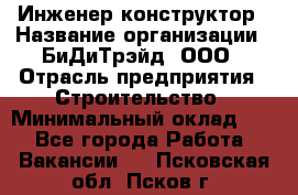 Инженер-конструктор › Название организации ­ БиДиТрэйд, ООО › Отрасль предприятия ­ Строительство › Минимальный оклад ­ 1 - Все города Работа » Вакансии   . Псковская обл.,Псков г.